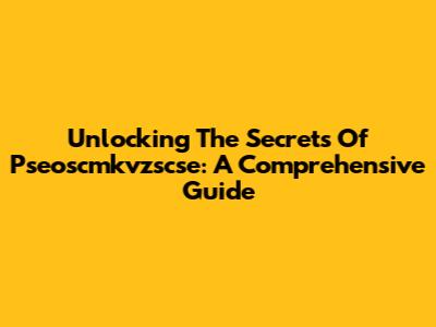 Unlocking The Secrets Of Pseoscmkvzscse: A Comprehensive Guide