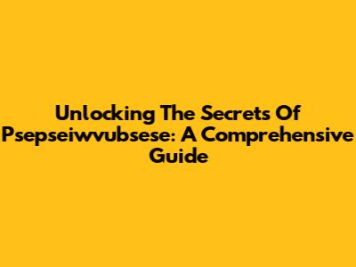 Unlocking The Secrets Of Psepseiwvubsese: A Comprehensive Guide