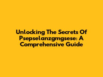 Unlocking The Secrets Of Psepselanzgmgsese: A Comprehensive Guide