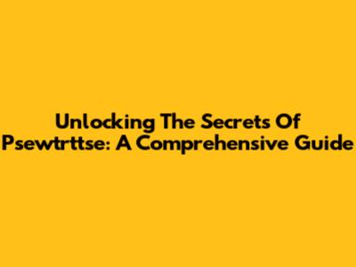 Unlocking The Secrets Of Psewtrttse: A Comprehensive Guide