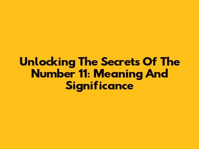 Unlocking The Secrets Of The Number 11: Meaning And Significance