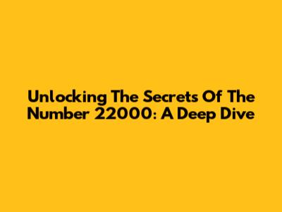 Unlocking The Secrets Of The Number 22000: A Deep Dive