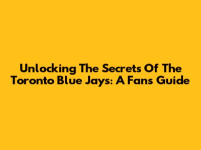 Unlocking The Secrets Of The Toronto Blue Jays: A Fan's Guide