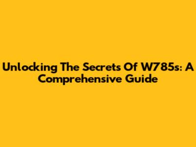 Unlocking The Secrets Of W785s: A Comprehensive Guide
