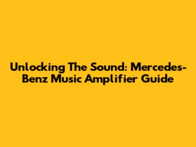 Unlocking The Sound: Mercedes-Benz Music Amplifier Guide