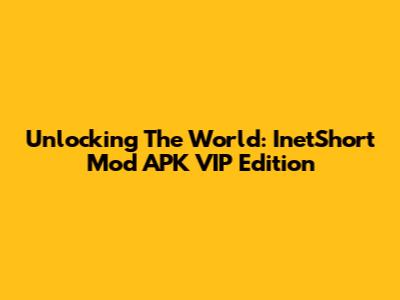 Unlocking The World: InetShort Mod APK VIP Edition