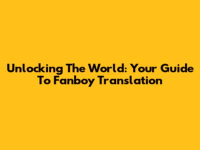 Unlocking The World: Your Guide To Fanboy Translation