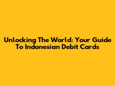 Unlocking The World: Your Guide To Indonesian Debit Cards
