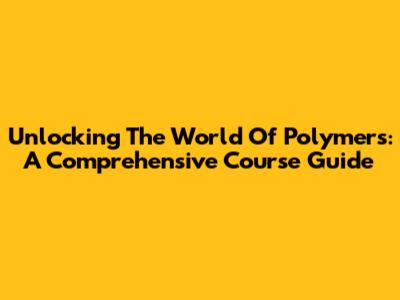 Unlocking The World Of Polymers: A Comprehensive Course Guide