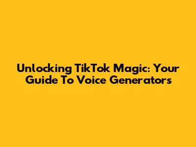 Unlocking TikTok Magic: Your Guide To Voice Generators