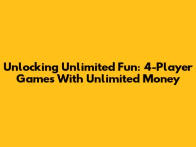Unlocking Unlimited Fun: 4-Player Games With Unlimited Money