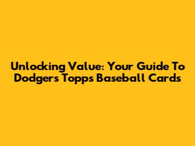 Unlocking Value: Your Guide To Dodgers Topps Baseball Cards