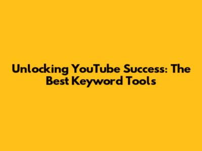 Unlocking YouTube Success: The Best Keyword Tools