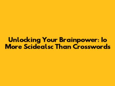 Unlocking Your Brainpower: Io More Scidealsc Than Crosswords