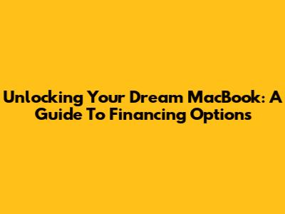 Unlocking Your Dream MacBook: A Guide To Financing Options