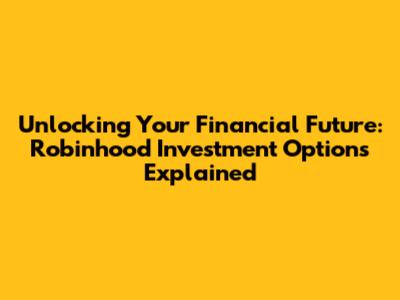 Unlocking Your Financial Future: Robinhood Investment Options Explained