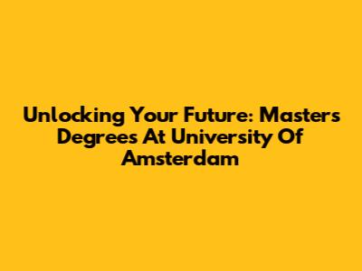 Unlocking Your Future: Master's Degrees At University Of Amsterdam
