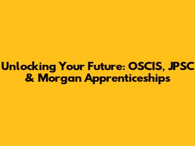 Unlocking Your Future: OSCIS, JPSC & Morgan Apprenticeships