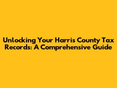 Unlocking Your Harris County Tax Records: A Comprehensive Guide