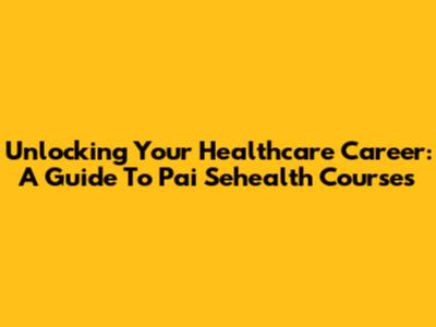 Unlocking Your Healthcare Career: A Guide To Pai Sehealth Courses