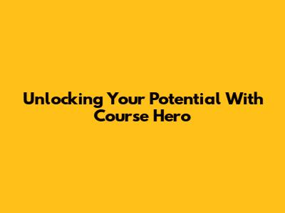 Unlocking Your Potential With Course Hero