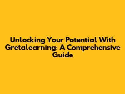 Unlocking Your Potential With Gretalearning: A Comprehensive Guide