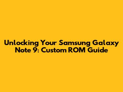 Unlocking Your Samsung Galaxy Note 9: Custom ROM Guide