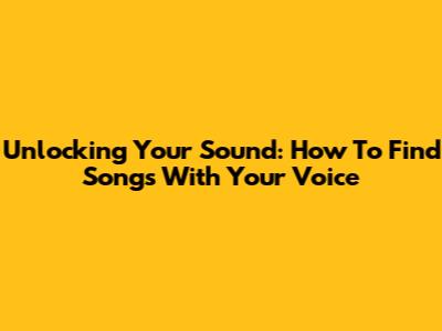 Unlocking Your Sound: How To Find Songs With Your Voice
