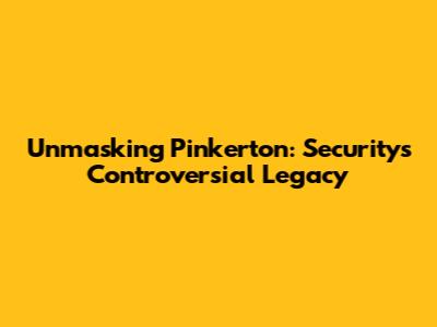 Unmasking Pinkerton: Security's Controversial Legacy