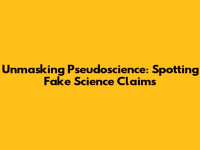 Unmasking Pseudoscience: Spotting Fake Science Claims