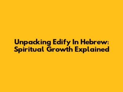 Unpacking 'Edify' In Hebrew: Spiritual Growth Explained