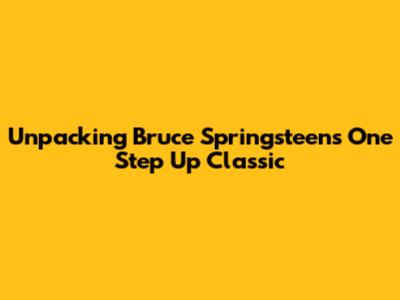 Unpacking Bruce Springsteen's 'One Step Up' Classic