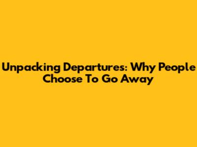 Unpacking Departures: Why People Choose To Go Away