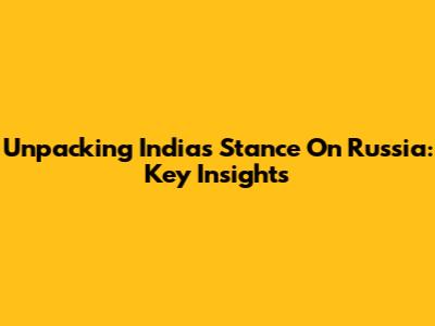 Unpacking India's Stance On Russia: Key Insights