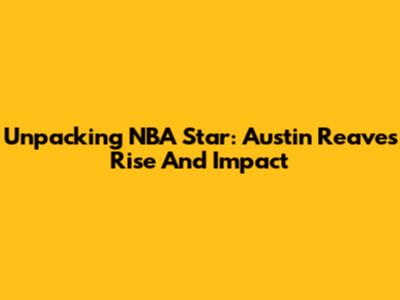 Unpacking NBA Star: Austin Reaves' Rise And Impact