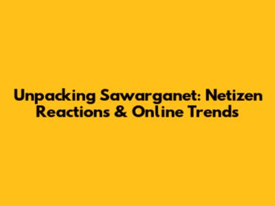 Unpacking Sawarganet: Netizen Reactions & Online Trends