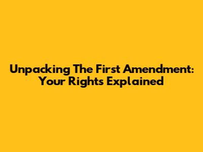 Unpacking The First Amendment: Your Rights Explained