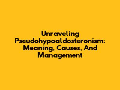 Unraveling Pseudohypoaldosteronism: Meaning, Causes, And Management