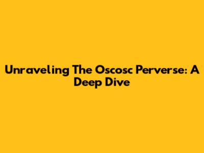 Unraveling The Oscosc Perverse: A Deep Dive
