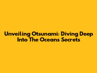 Unveiling 'Otsunami': Diving Deep Into The Ocean's Secrets