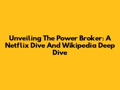 Unveiling 'The Power Broker': A Netflix Dive And Wikipedia Deep Dive