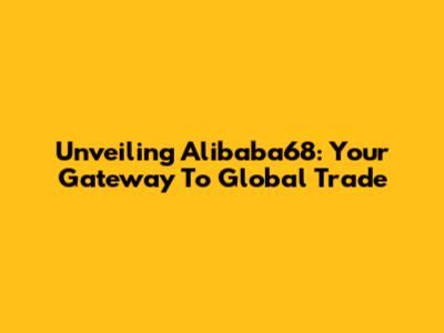 Unveiling Alibaba68: Your Gateway To Global Trade