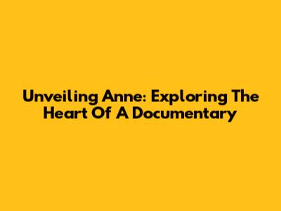 Unveiling Anne: Exploring The Heart Of A Documentary