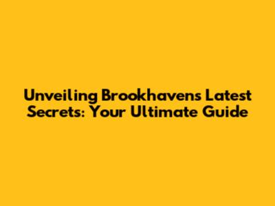 Unveiling Brookhaven's Latest Secrets: Your Ultimate Guide
