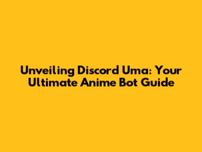 Unveiling Discord Uma: Your Ultimate Anime Bot Guide