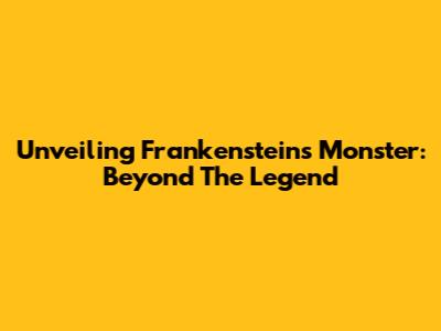 Unveiling Frankenstein's Monster: Beyond The Legend