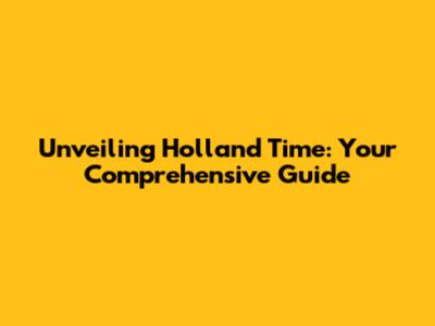 Unveiling Holland Time: Your Comprehensive Guide