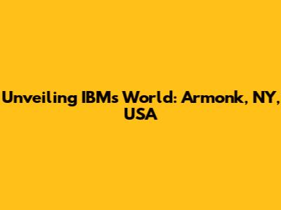 Unveiling IBM's World: Armonk, NY, USA
