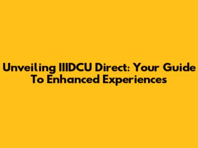 Unveiling IIIDCU Direct: Your Guide To Enhanced Experiences