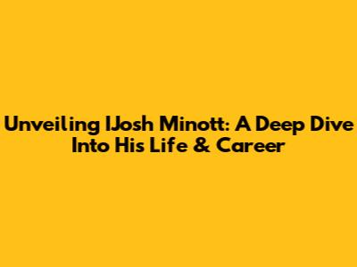 Unveiling IJosh Minott: A Deep Dive Into His Life & Career
